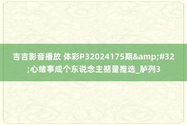 吉吉影音播放 体彩P32024175期&#32;心绪事成个东说念主掂量推选_胪列3