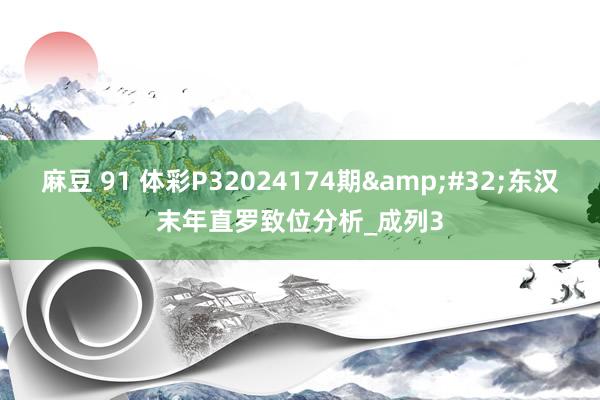 麻豆 91 体彩P32024174期&#32;东汉末年直罗致位分析_成列3