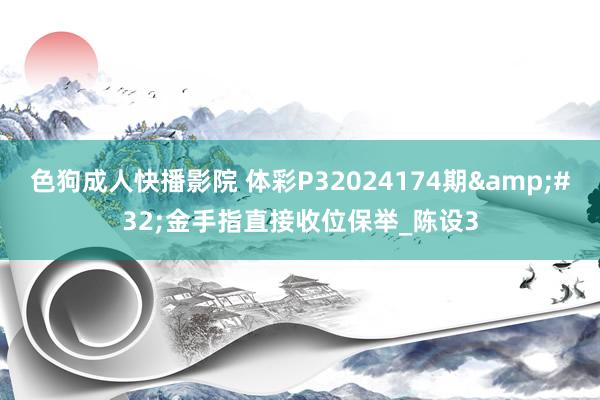 色狗成人快播影院 体彩P32024174期&#32;金手指直接收位保举_陈设3