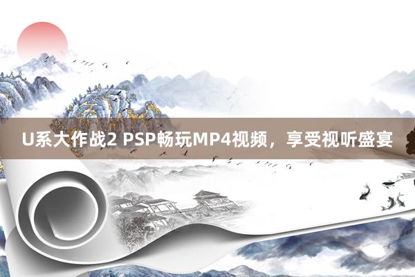 U系大作战2 PSP畅玩MP4视频，享受视听盛宴