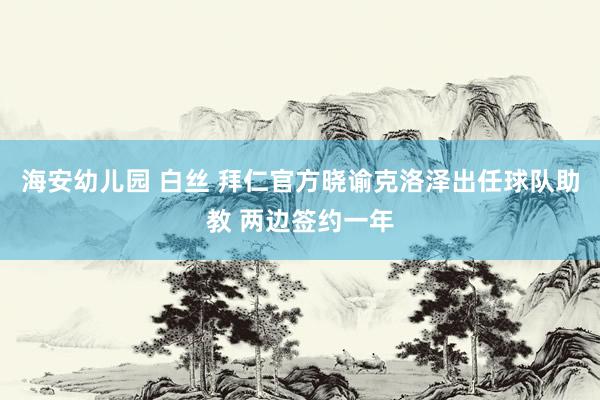 海安幼儿园 白丝 拜仁官方晓谕克洛泽出任球队助教 两边签约一年