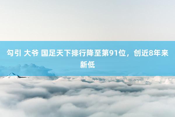 勾引 大爷 国足天下排行降至第91位，创近8年来新低