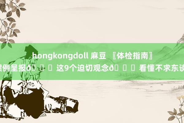 hongkongdoll 麻豆 〖体检指南〗血惯例呈报🙏这9个迫切观念🙏看懂不求东谈主！