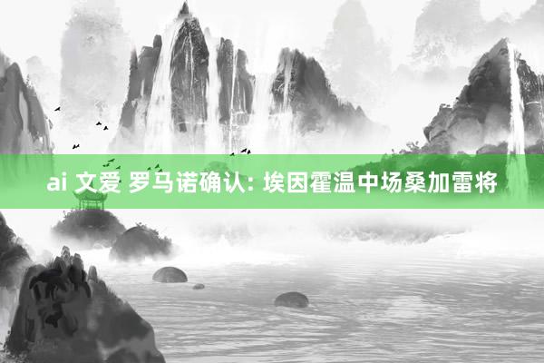 ai 文爱 罗马诺确认: 埃因霍温中场桑加雷将