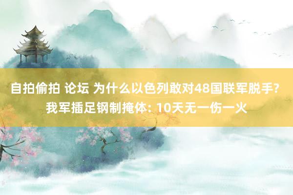 自拍偷拍 论坛 为什么以色列敢对48国联军脱手? 我军插足钢制掩体: 10天无一伤一火