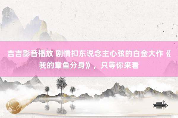 吉吉影音播放 剧情扣东说念主心弦的白金大作《我的章鱼分身》，只等你来看