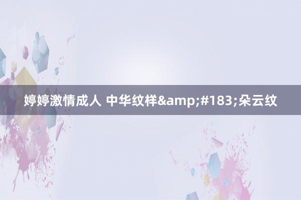 婷婷激情成人 中华纹样&#183;朵云纹