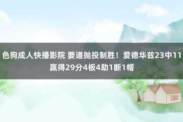 色狗成人快播影院 要道抛投制胜！爱德华兹23中11赢得29分4板4助1断1帽