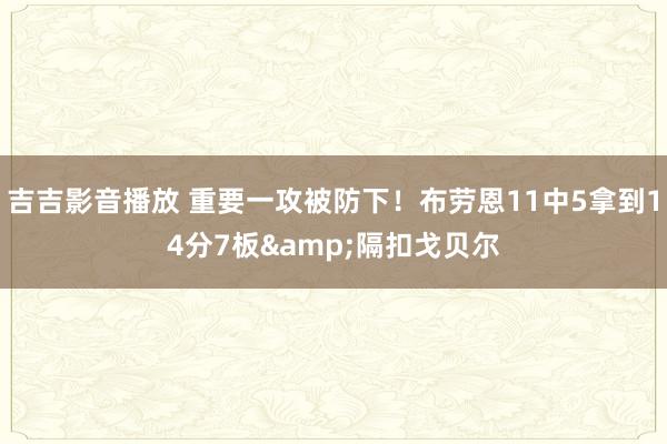 吉吉影音播放 重要一攻被防下！布劳恩11中5拿到14分7板&隔扣戈贝尔