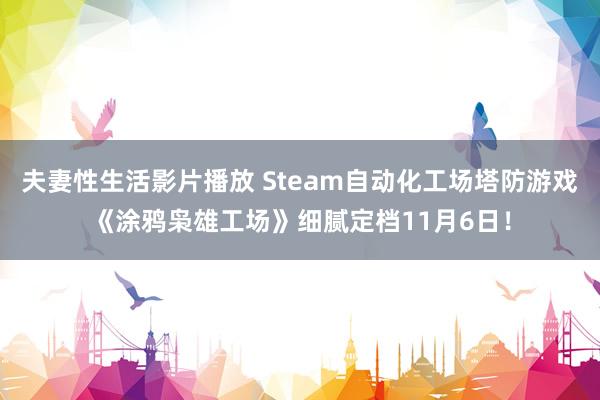 夫妻性生活影片播放 Steam自动化工场塔防游戏《涂鸦枭雄工场》细腻定档11月6日！