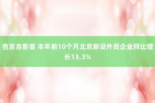 色吉吉影音 本年前10个月北京新设外资企业同比增长13.3%