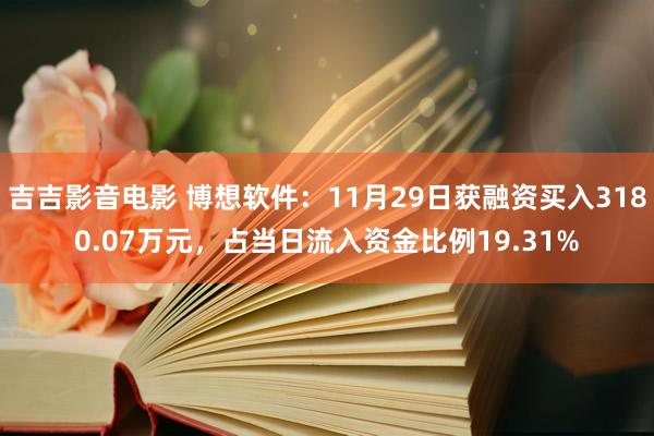 吉吉影音电影 博想软件：11月29日获融资买入3180.07万元，占当日流入资金比例19.31%