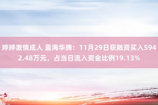 婷婷激情成人 蓝海华腾：11月29日获融资买入5942.48万元，占当日流入资金比例19.13%