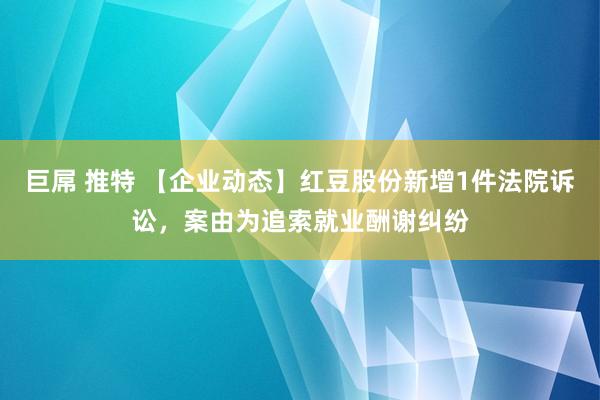 巨屌 推特 【企业动态】红豆股份新增1件法院诉讼，案由为追索就业酬谢纠纷