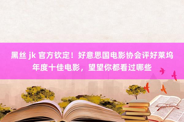 黑丝 jk 官方钦定！好意思国电影协会评好莱坞年度十佳电影，望望你都看过哪些