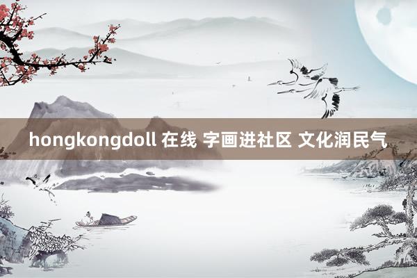 hongkongdoll 在线 字画进社区 文化润民气