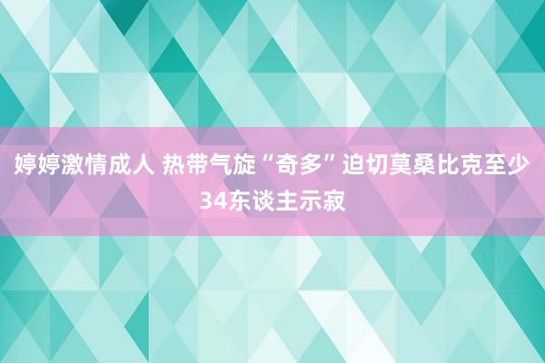 婷婷激情成人 热带气旋“奇多”迫切莫桑比克至少34东谈主示寂