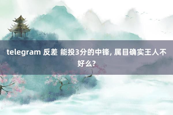 telegram 反差 能投3分的中锋， 属目确实王人不好么?