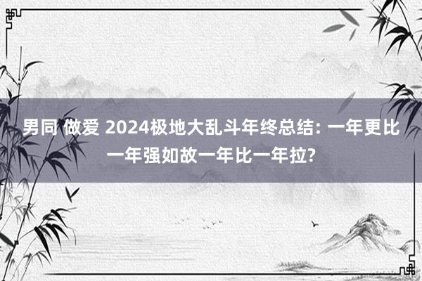 男同 做爱 2024极地大乱斗年终总结: 一年更比一年强如故一年比一年拉?