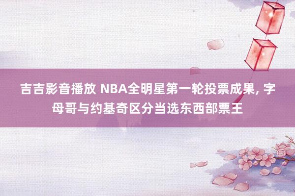 吉吉影音播放 NBA全明星第一轮投票成果， 字母哥与约基奇区分当选东西部票王