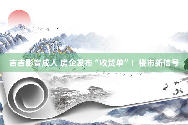 吉吉影音成人 房企发布“收货单”！楼市新信号