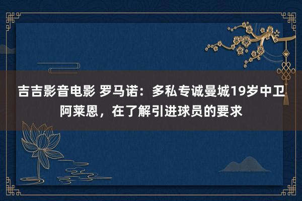 吉吉影音电影 罗马诺：多私专诚曼城19岁中卫阿莱恩，在了解引进球员的要求