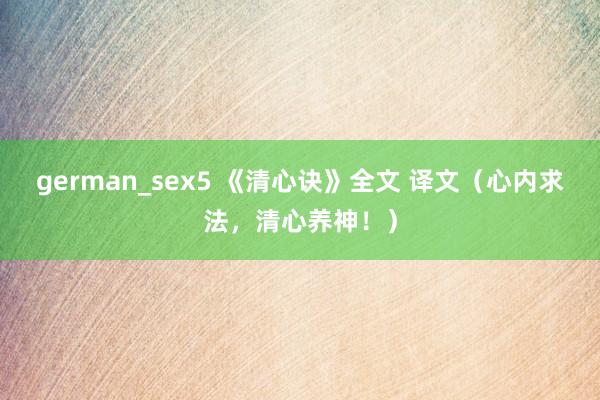 german_sex5 《清心诀》全文 译文（心内求法，清心养神！）