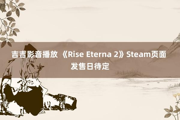 吉吉影音播放 《Rise Eterna 2》Steam页面 发售日待定